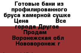 Готовые бани из профилированного бруса,камерной сушке. › Цена ­ 145 000 - Все города Другое » Продам   . Воронежская обл.,Нововоронеж г.